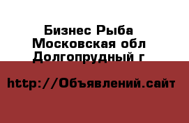 Бизнес Рыба. Московская обл.,Долгопрудный г.